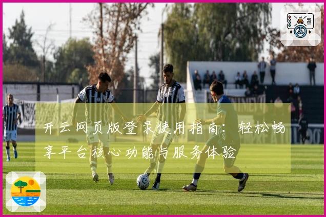 开云网页版登录使用指南：轻松畅享平台核心功能与服务体验