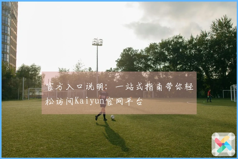 官方入口说明：一站式指南带你轻松访问Kaiyun官网平台