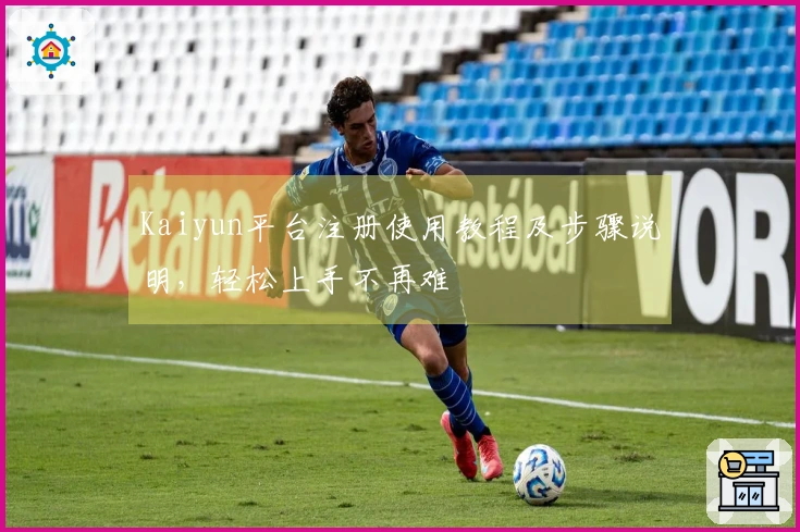 Kaiyun平台注册使用教程及步骤说明，轻松上手不再难