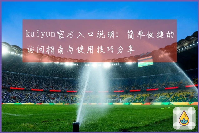 kaiyun官方入口说明：简单快捷的访问指南与使用技巧分享