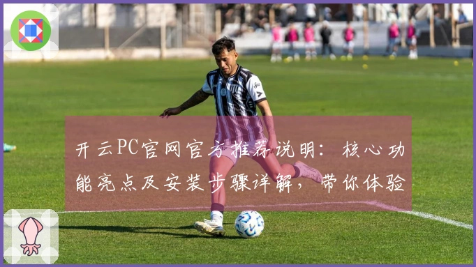 开云PC官网官方推荐说明：核心功能亮点及安装步骤详解，带你体验最佳用户操作体验