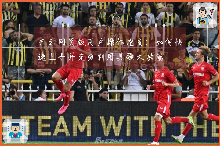 开云网页版用户操作指南：如何快速上手并充分利用其强大功能