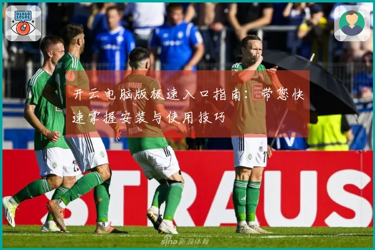 开云电脑版极速入口指南：带您快速掌握安装与使用技巧