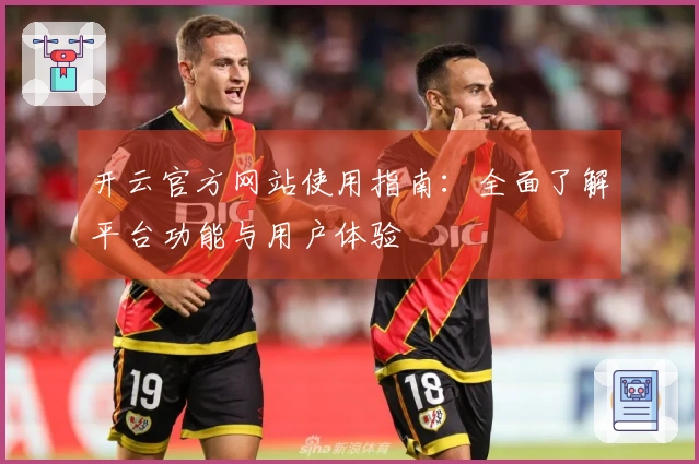 开云官方网站使用指南：全面了解平台功能与用户体验