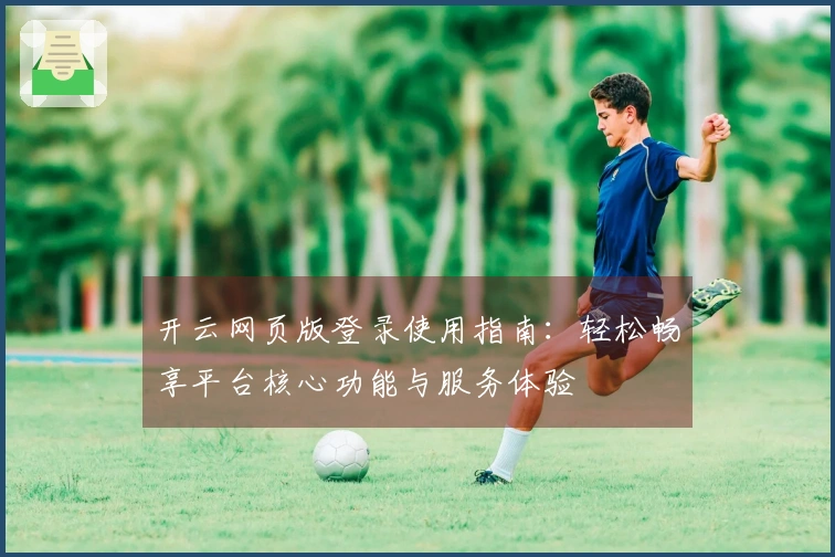 开云网页版登录使用指南：轻松畅享平台核心功能与服务体验