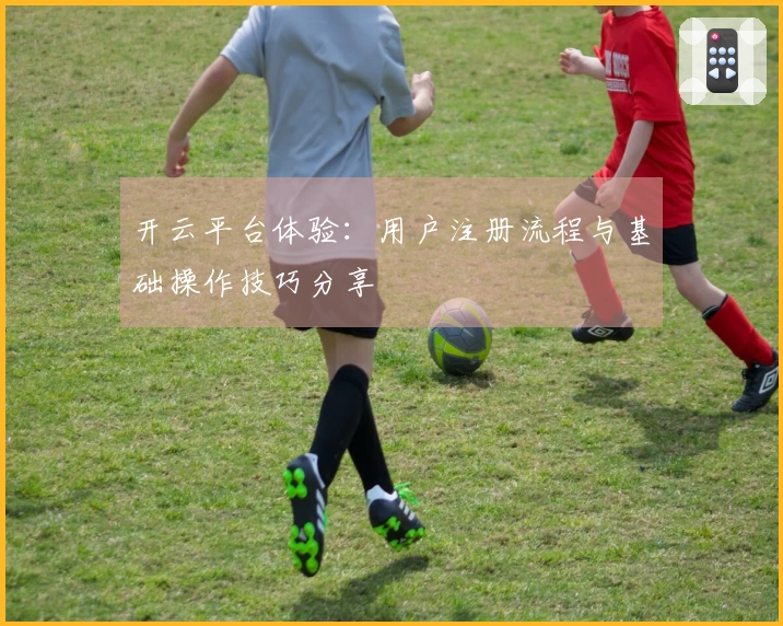 开云平台体验：用户注册流程与基础操作技巧分享