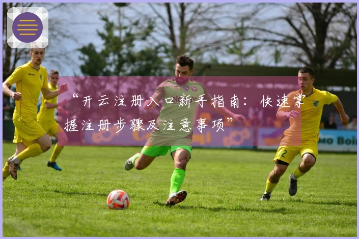 “开云注册入口新手指南：快速掌握注册步骤及注意事项”