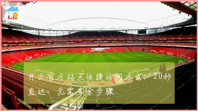 开云官方站点快捷访问方式：20秒直达，无需多余步骤