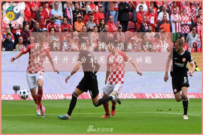 开云网页版用户操作指南：如何快速上手并充分利用其强大功能